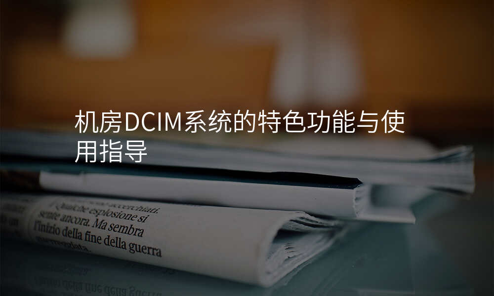 机房DCIM系统的特色功能与使用指导