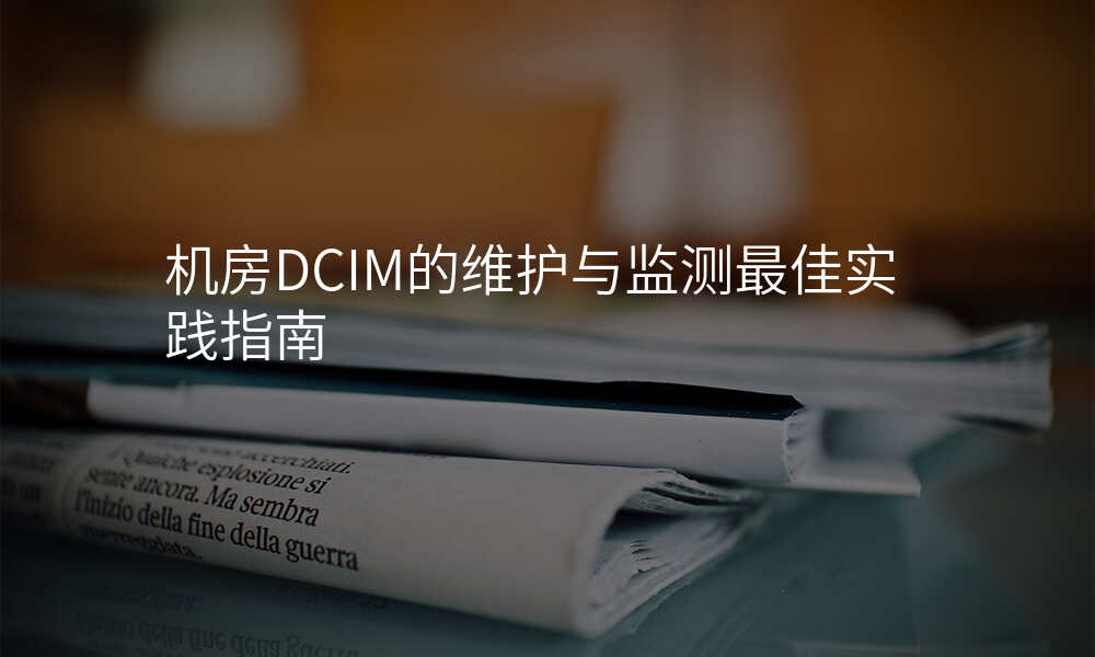 机房DCIM的维护与监测最佳实践指南
