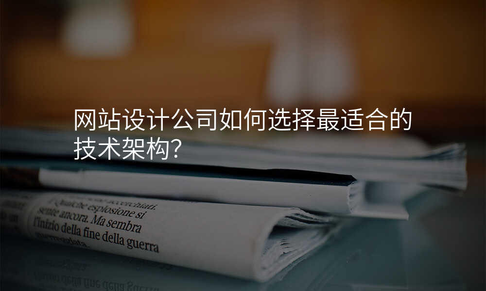 网站设计公司如何选择最适合的技术架构?