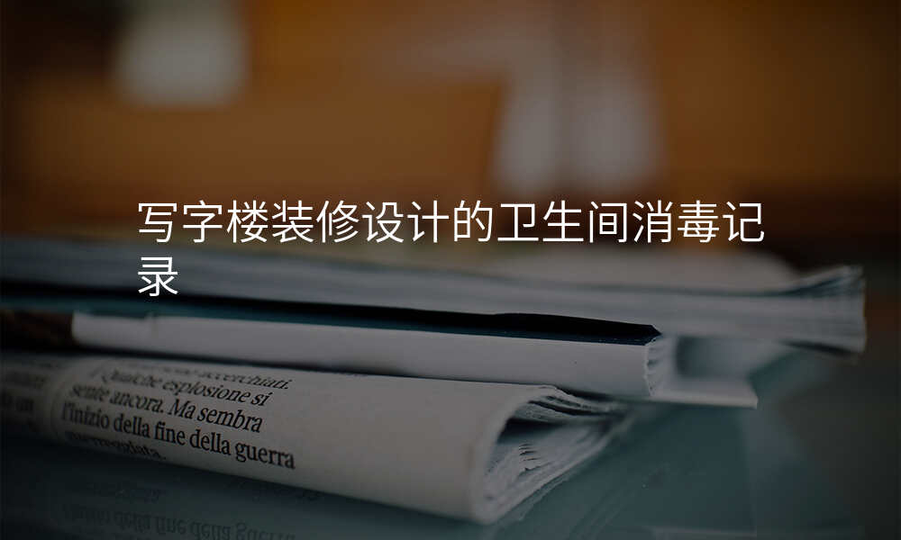 写字楼装修设计的卫生间消毒记录