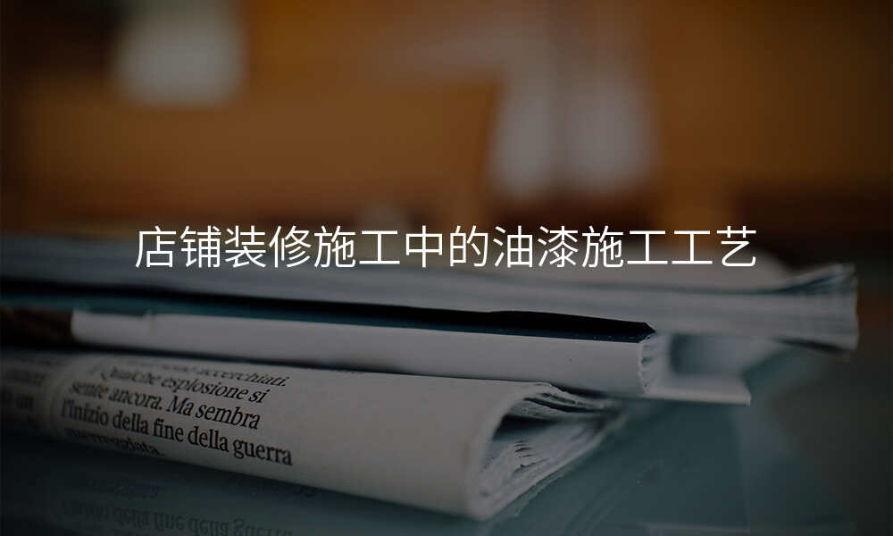 店铺装修施工中的油漆施工工艺