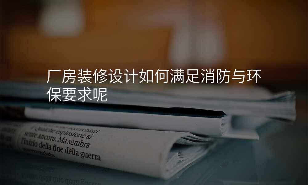 厂房装修设计如何满足消防与环保要求呢