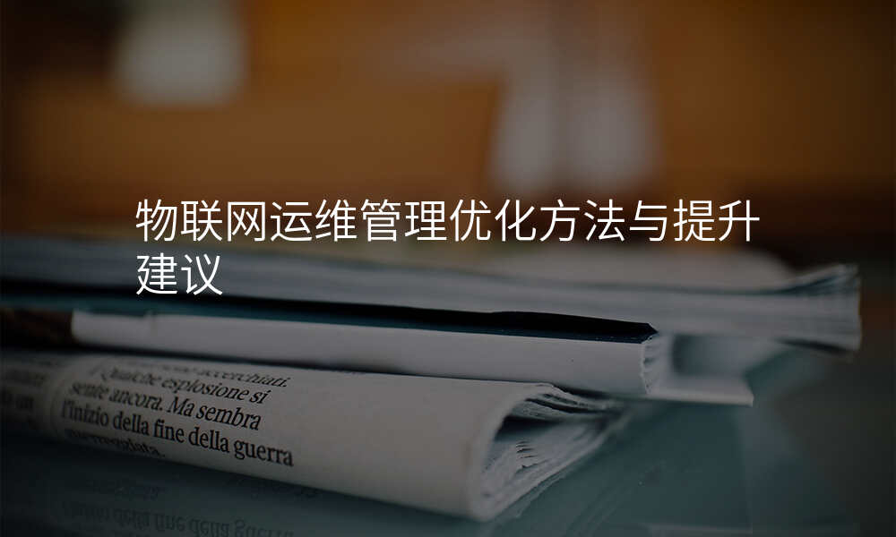 物联网运维管理优化方法与提升建议
