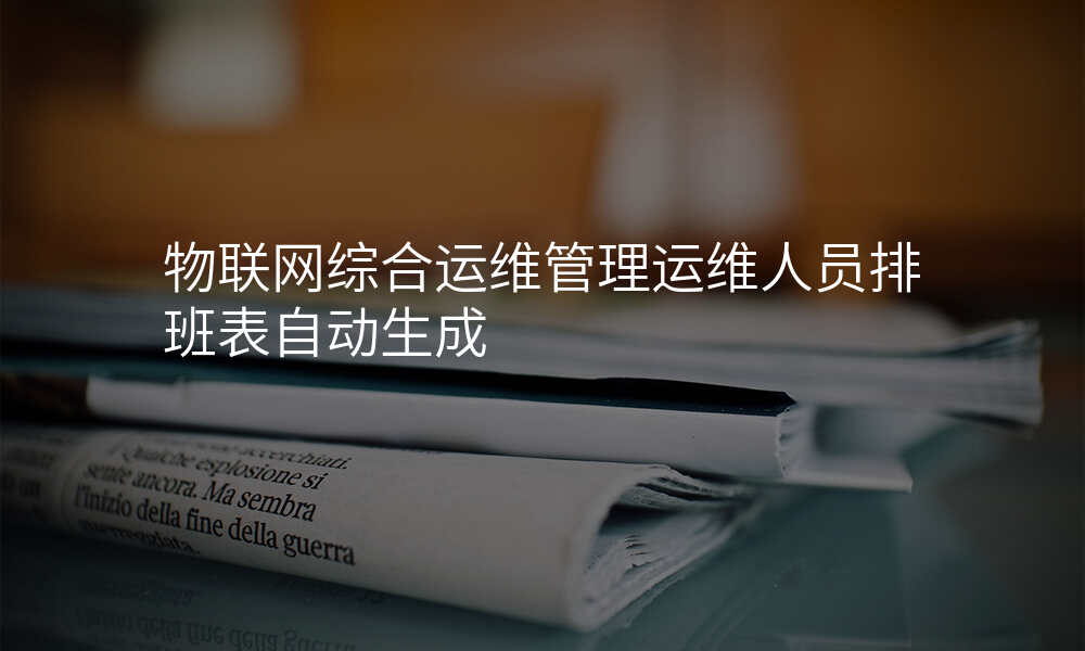 物联网综合运维管理运维人员排班表自动生成