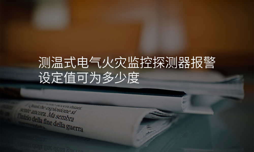 测温式电气火灾监控探测器报警设定值可为多少度