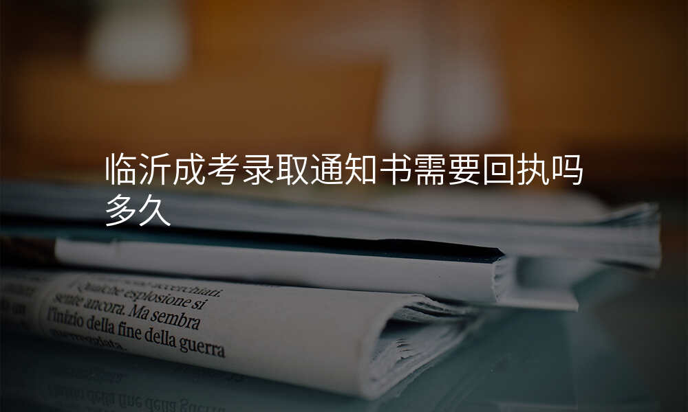 临沂成考录取通知书需要回执吗多久