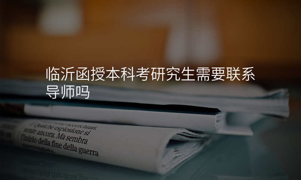 临沂函授本科考研究生需要联系导师吗