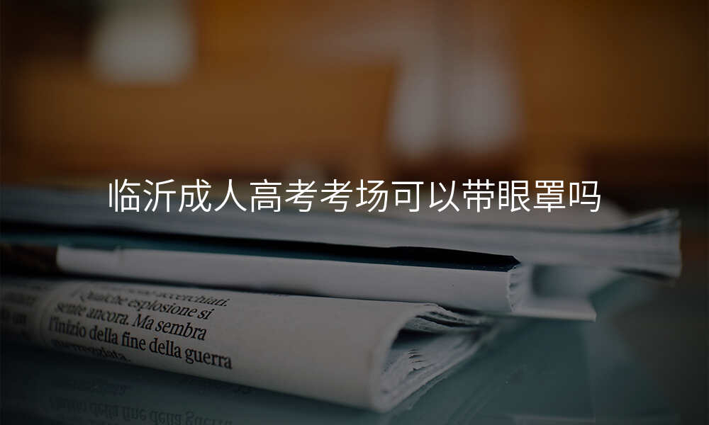 临沂成人高考考场可以带眼罩吗