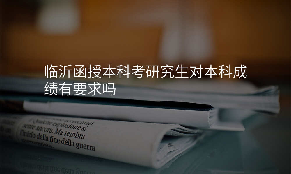 临沂函授本科考研究生对本科成绩有要求吗