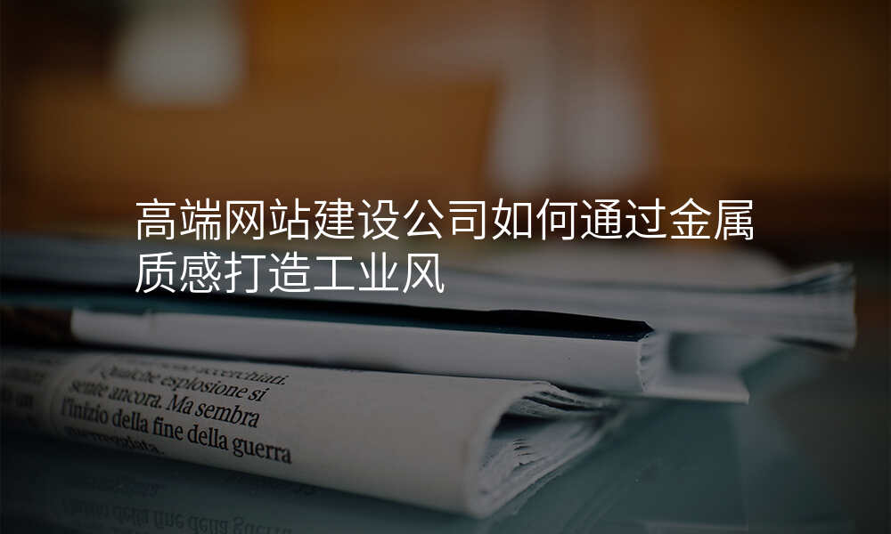 高端网站建设公司如何通过金属质感打造工业风