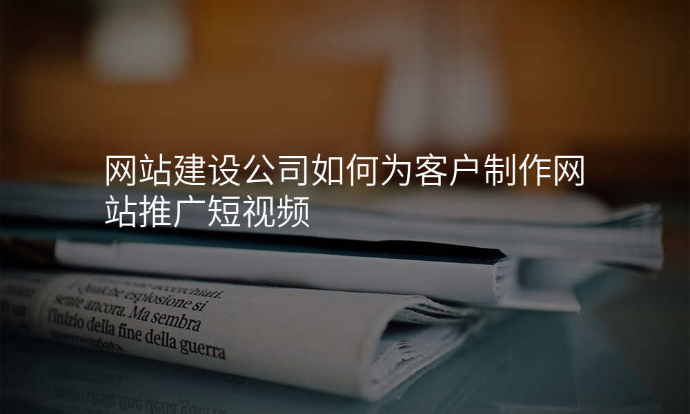 网站建设公司如何为客户制作网站推广短视频