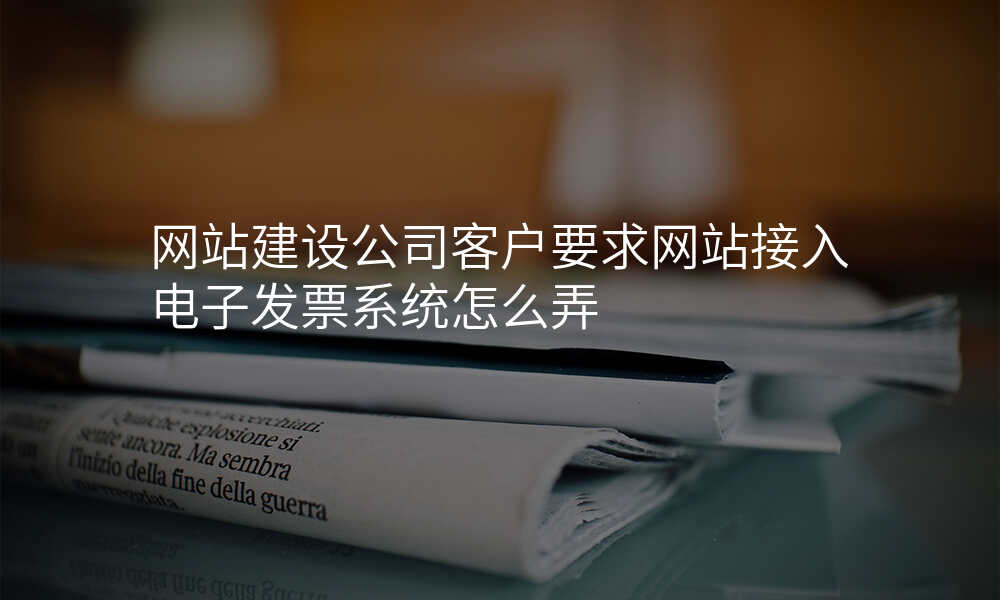 网站建设公司客户要求网站接入电子发票系统怎么弄