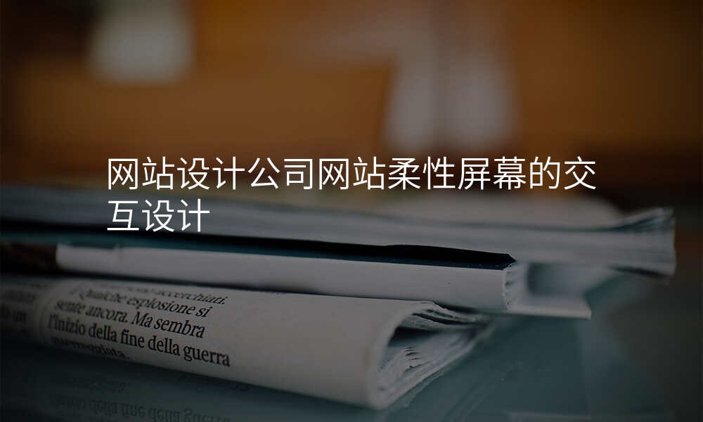 网站设计公司网站柔性屏幕的交互设计