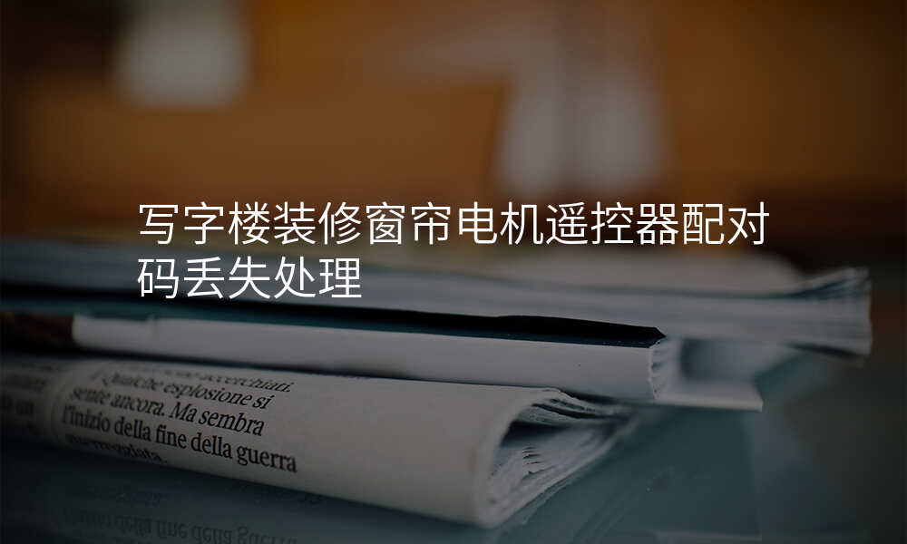 写字楼装修窗帘电机遥控器配对码丢失处理