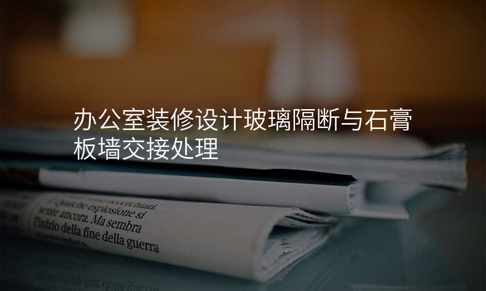 办公室装修设计玻璃隔断与石膏板墙交接处理