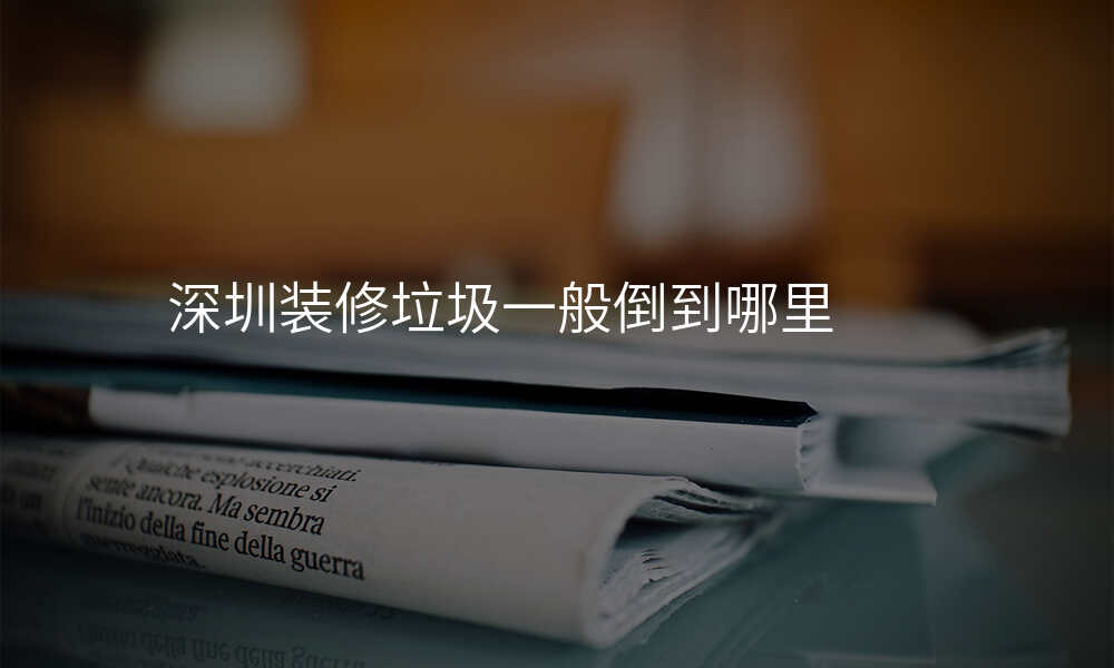 深圳装修垃圾一般倒到哪里