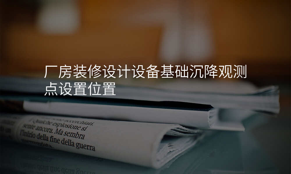 厂房装修设计设备基础沉降观测点设置位置