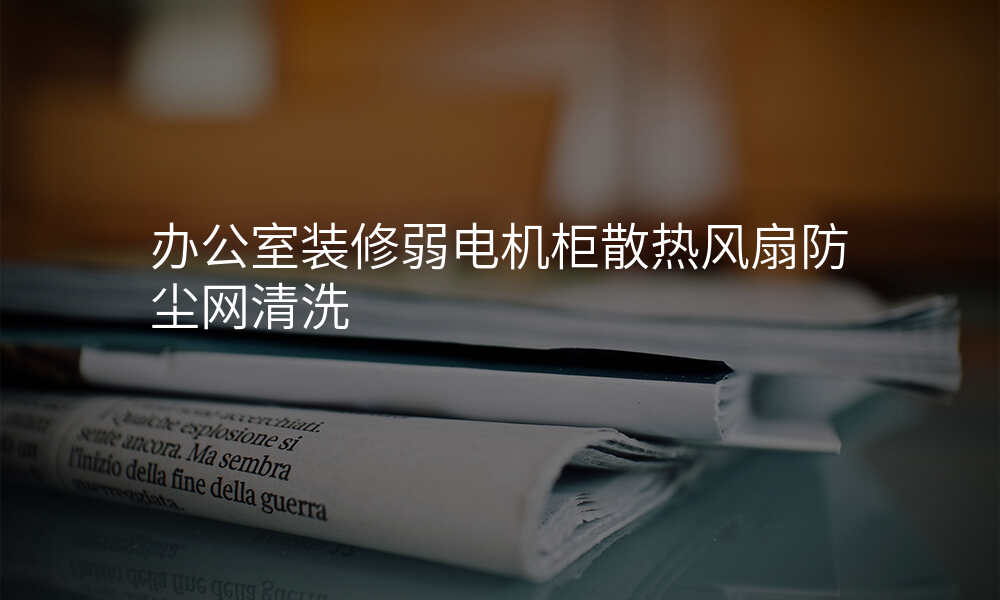 办公室装修弱电机柜散热风扇防尘网清洗
