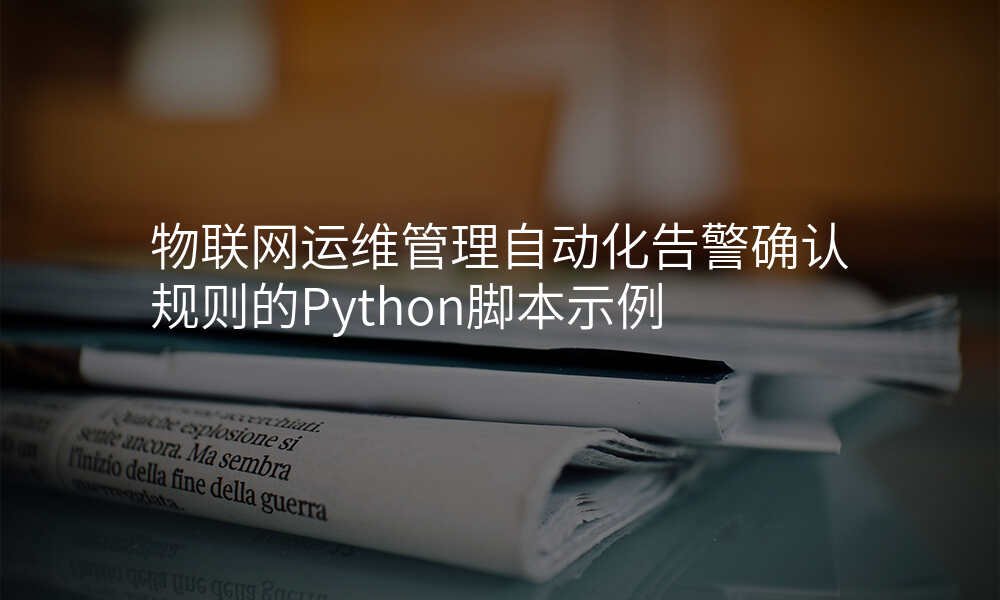 物联网运维管理自动化告警确认规则的Python脚本示例