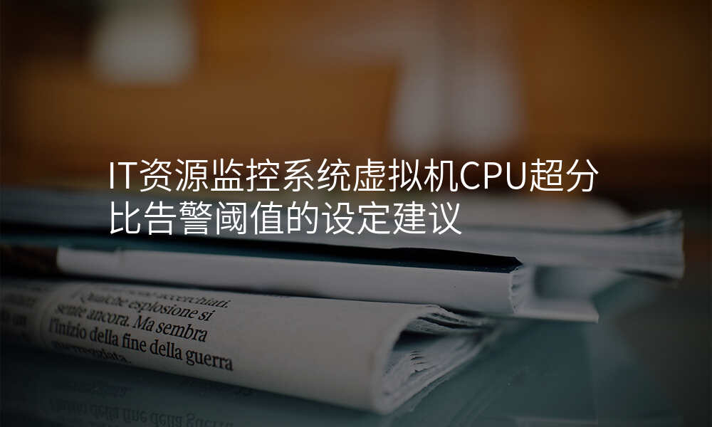IT资源监控系统虚拟机CPU超分比告警阈值的设定建议