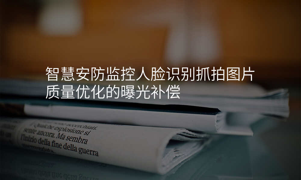 智慧安防监控人脸识别抓拍图片质量优化的曝光补偿