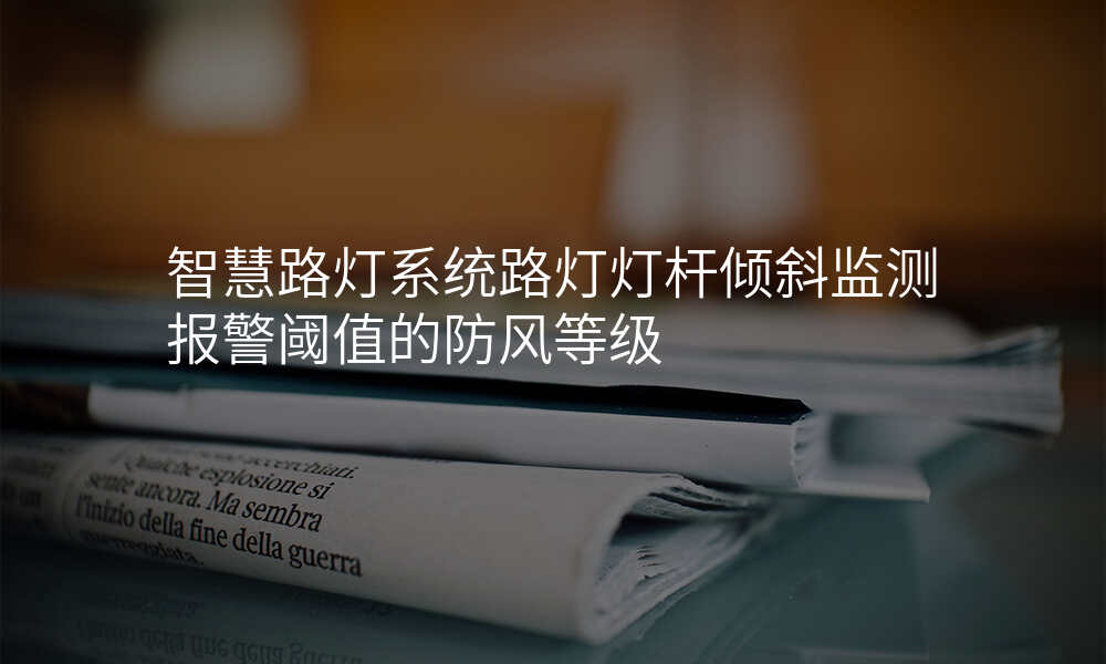 智慧路灯系统路灯灯杆倾斜监测报警阈值的防风等级