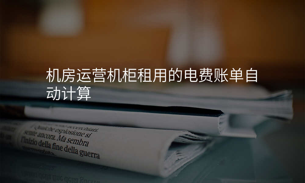 机房运营机柜租用的电费账单自动计算