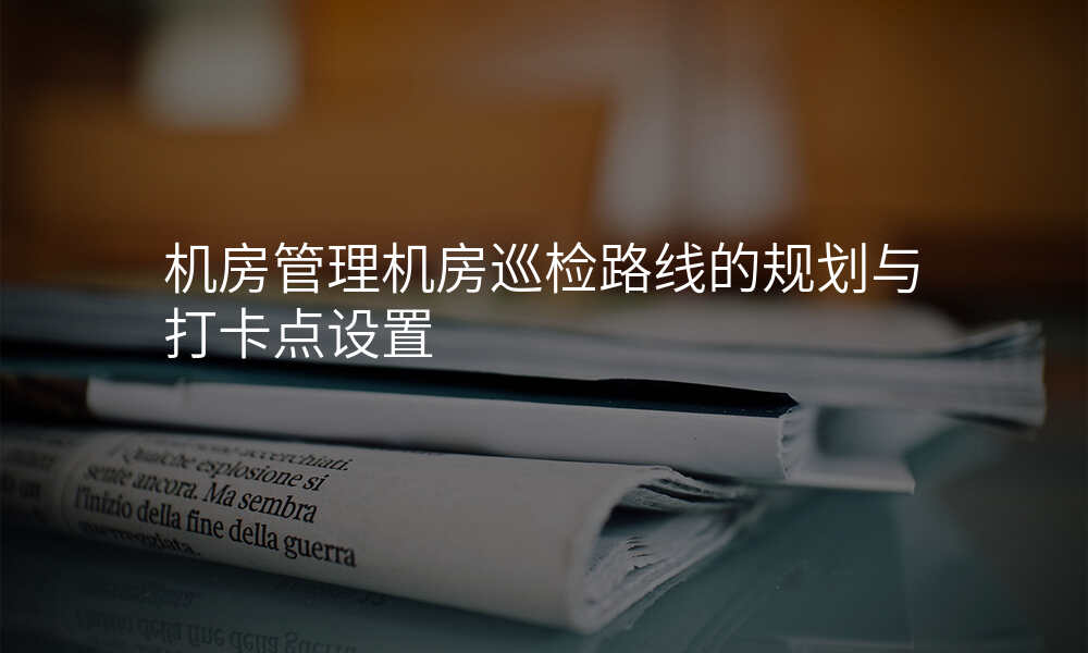 机房管理机房巡检路线的规划与打卡点设置