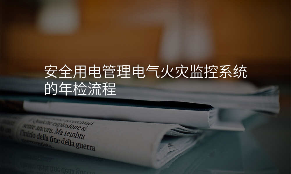 安全用电管理电气火灾监控系统的年检流程