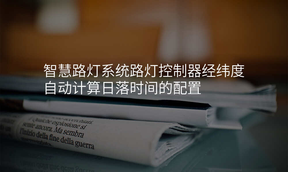 智慧路灯系统路灯控制器经纬度自动计算日落时间的配置