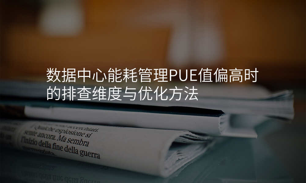 数据中心能耗管理PUE值偏高时的排查维度与优化方法