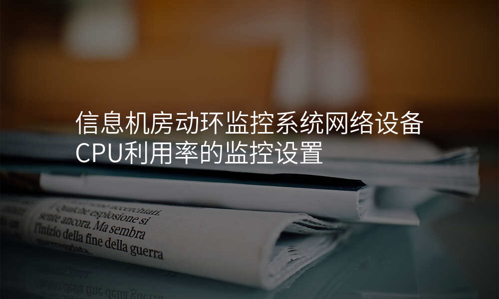 信息机房动环监控系统网络设备CPU利用率的监控设置