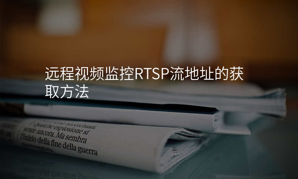 远程视频监控RTSP流地址的获取方法