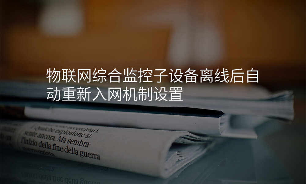 物联网综合监控子设备离线后自动重新入网机制设置