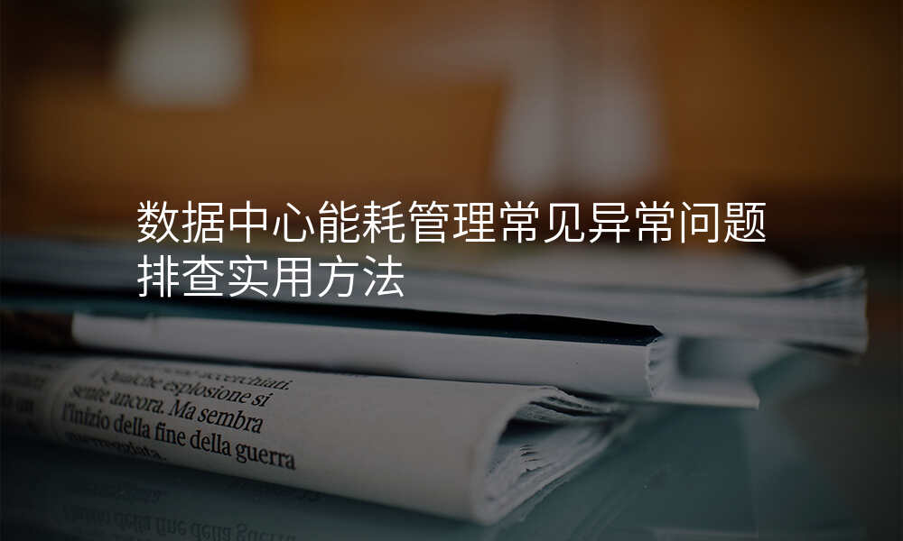 数据中心能耗管理常见异常问题排查实用方法