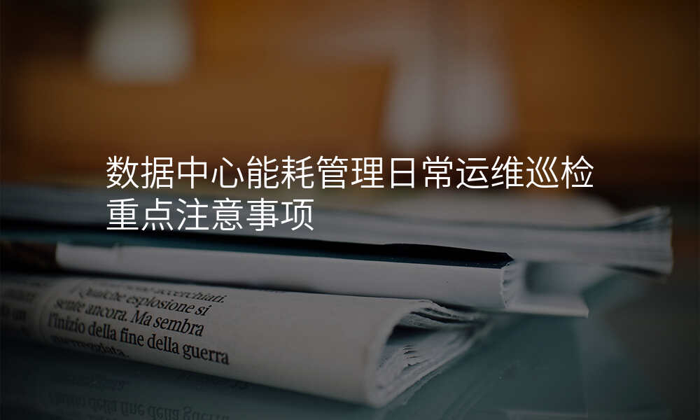 数据中心能耗管理日常运维巡检重点注意事项