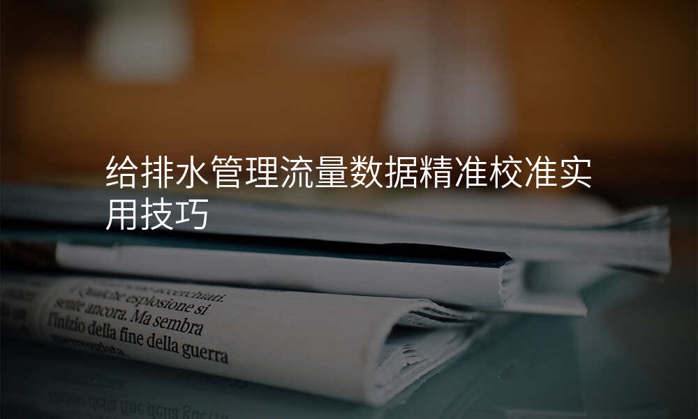 给排水管理流量数据精准校准实用技巧