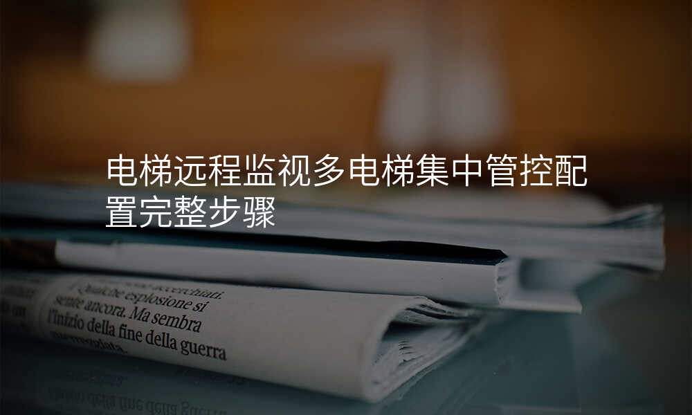 电梯远程监视多电梯集中管控配置完整步骤
