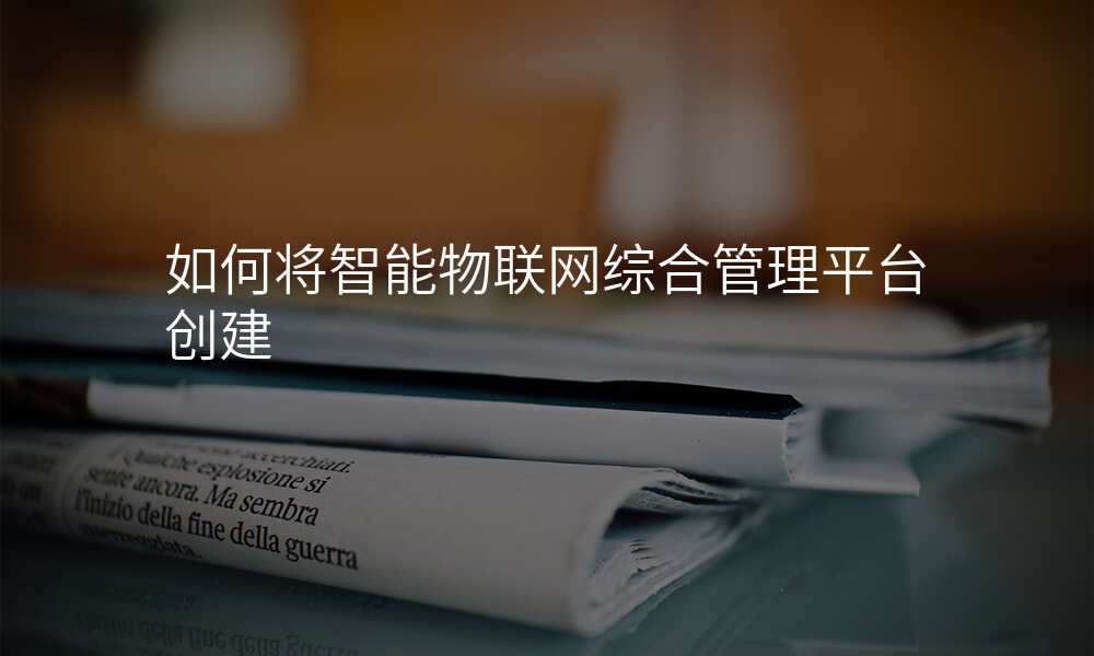如何将智能物联网综合管理平台创建