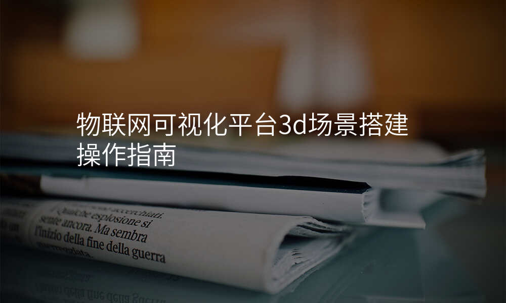 物联网可视化平台3d场景搭建操作指南