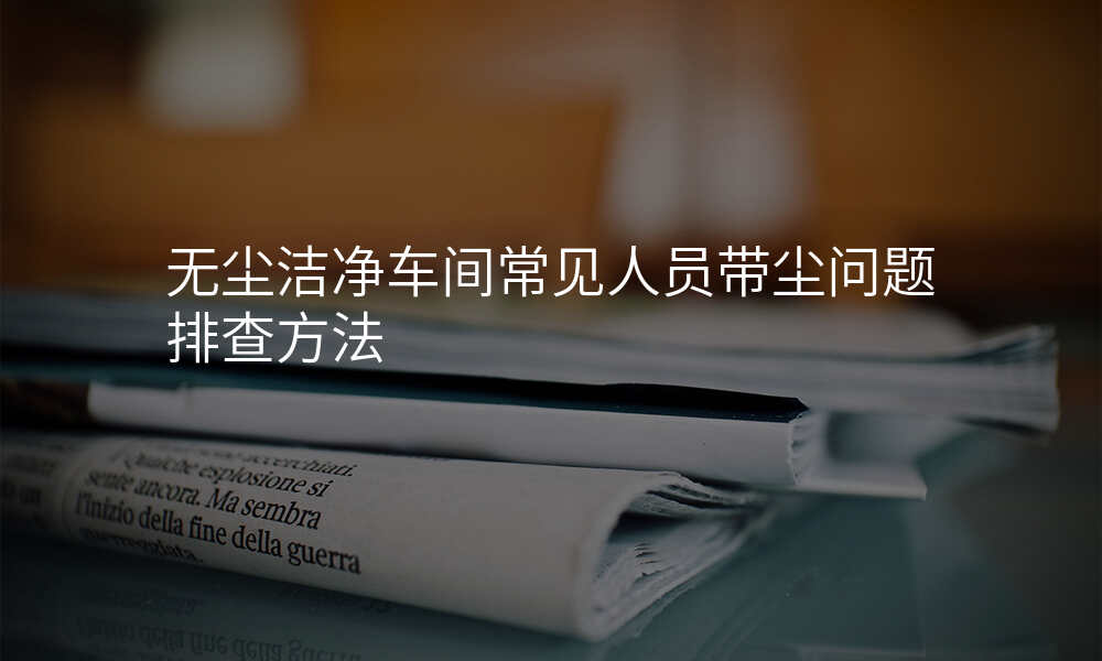 无尘洁净车间常见人员带尘问题排查方法