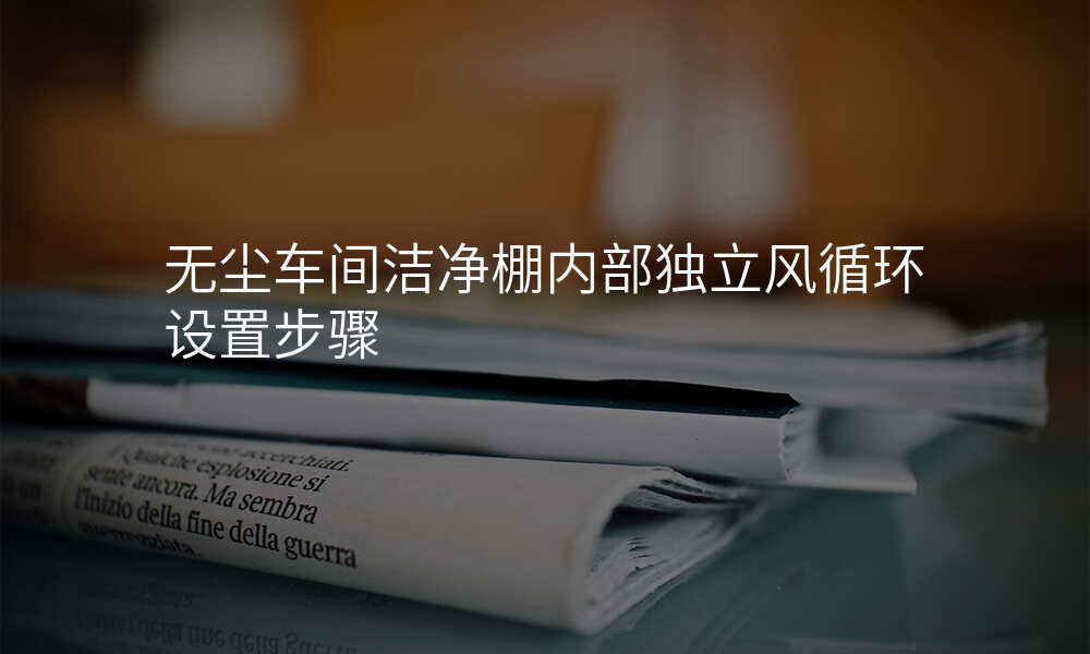 无尘车间洁净棚内部独立风循环设置步骤