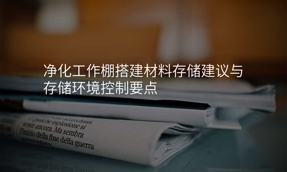 净化工作棚搭建材料存储建议与存储环境控制要点