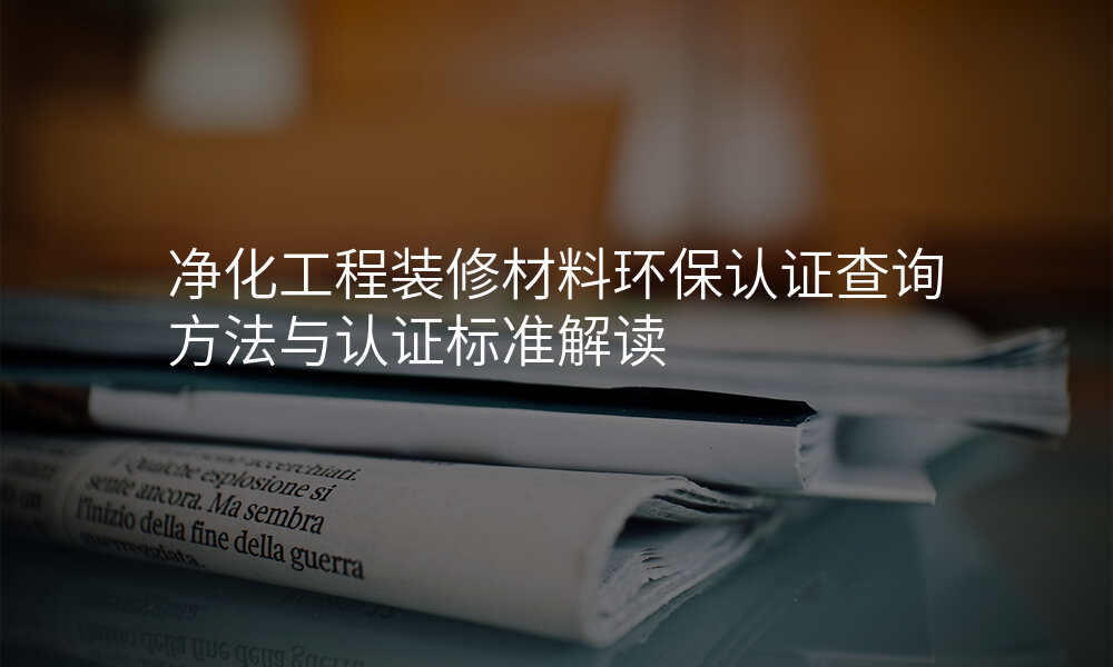 净化工程装修材料环保认证查询方法与认证标准解读