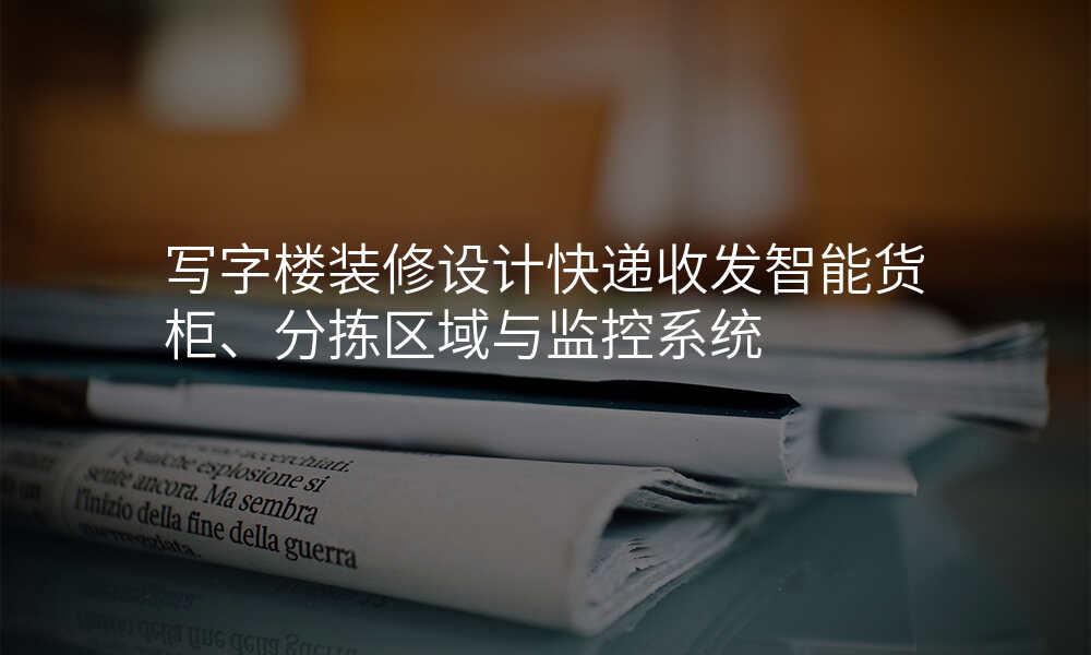 写字楼装修设计快递收发智能货柜、分拣区域与监控系统