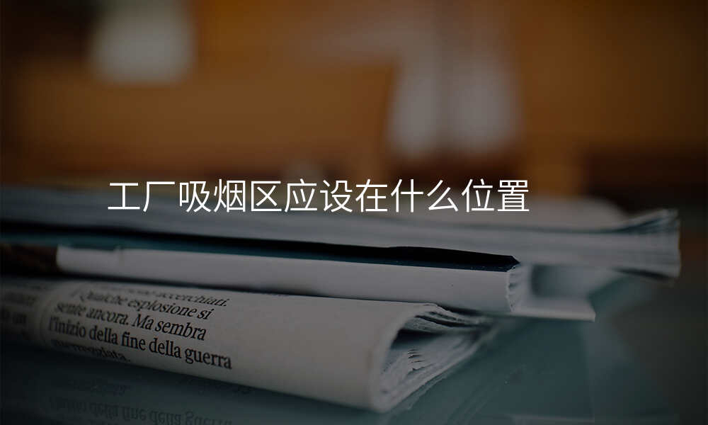 工厂吸烟区应设在什么位置