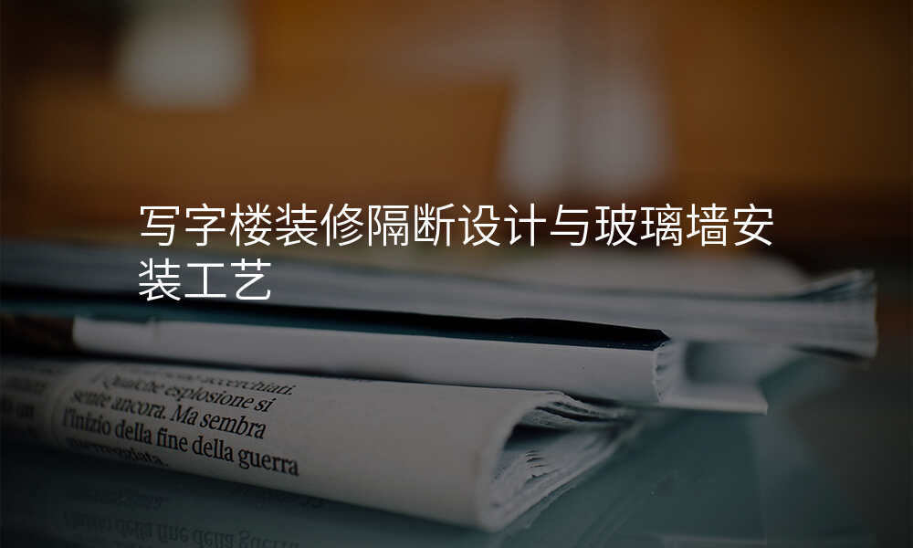 写字楼装修隔断设计与玻璃墙安装工艺