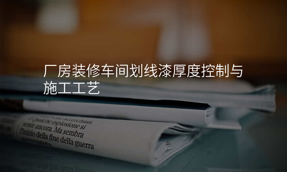 厂房装修车间划线漆厚度控制与施工工艺