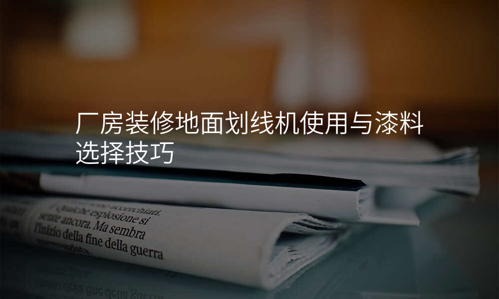 厂房装修地面划线机使用与漆料选择技巧