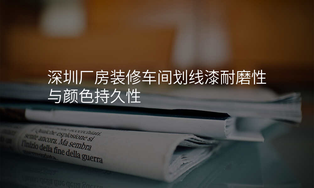 深圳厂房装修车间划线漆耐磨性与颜色持久性